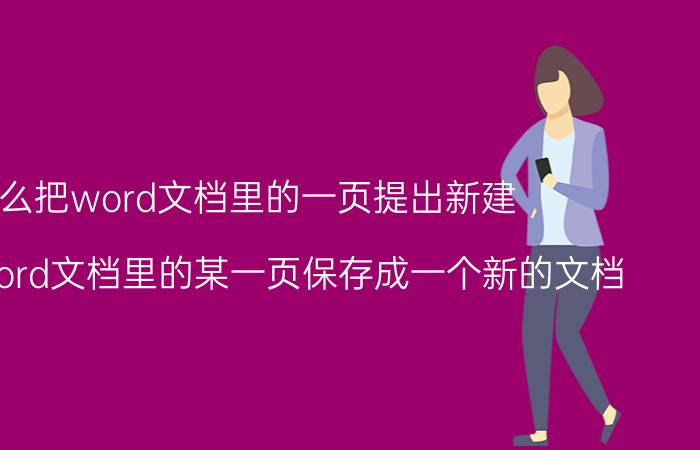 怎么把word文档里的一页提出新建 怎么把word文档里的某一页保存成一个新的文档？